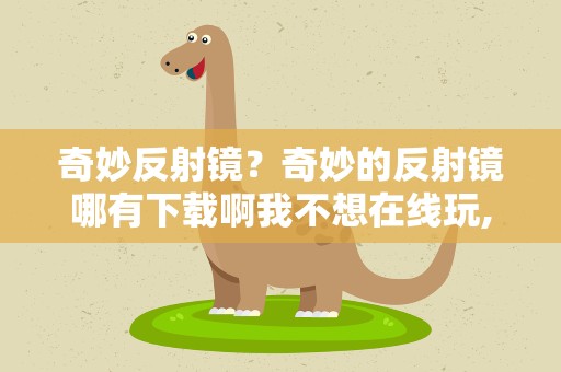 奇妙反射镜？奇妙的反射镜哪有下载啊我不想在线玩,我要下下来。