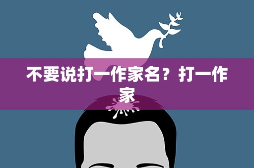 不要说打一作家名？打一作家