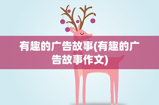 有趣的广告故事(有趣的广告故事作文)