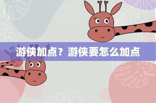 游侠加点？游侠要怎么加点