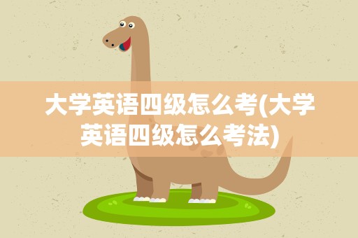 大学英语四级怎么考(大学英语四级怎么考法)