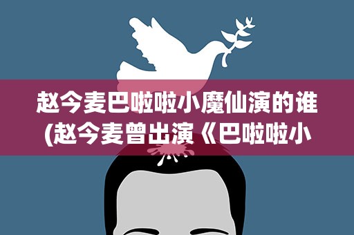 赵今麦巴啦啦小魔仙演的谁(赵今麦曾出演《巴啦啦小魔仙》里面的谁)