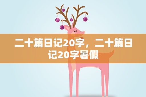 二十篇日记20字，二十篇日记20字暑假