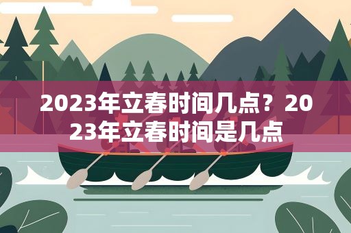 2023年立春时间几点？2023年立春时间是几点