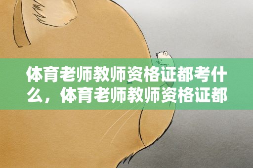 体育老师教师资格证都考什么，体育老师教师资格证都考什么内容