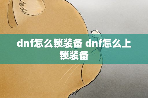 dnf怎么锁装备 dnf怎么上锁装备