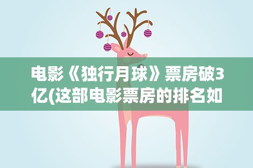 电影《独行月球》票房破3亿(这部电影票房的排名如何)