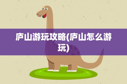 庐山游玩攻略(庐山怎么游玩)