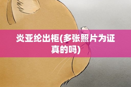 炎亚纶出柜(多张照片为证真的吗)