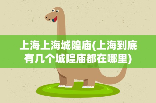 上海上海城隍庙(上海到底有几个城隍庙都在哪里)