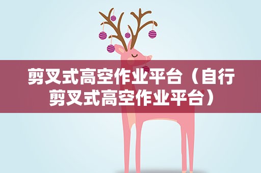 剪叉式高空作业平台（自行剪叉式高空作业平台）