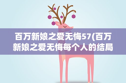 百万新娘之爱无悔57(百万新娘之爱无悔每个人的结局)