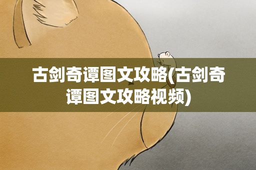 古剑奇谭图文攻略(古剑奇谭图文攻略视频)