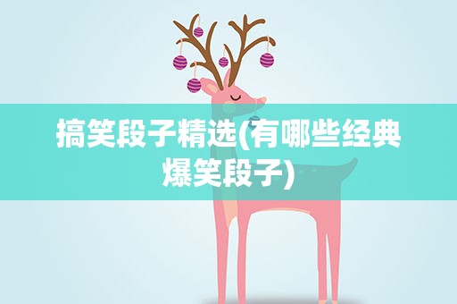 搞笑段子精选(有哪些经典爆笑段子)