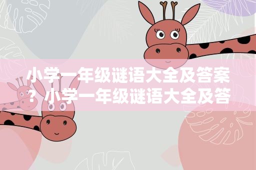小学一年级谜语大全及答案？小学一年级谜语大全及答案动物