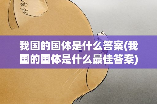 我国的国体是什么答案(我国的国体是什么最佳答案)