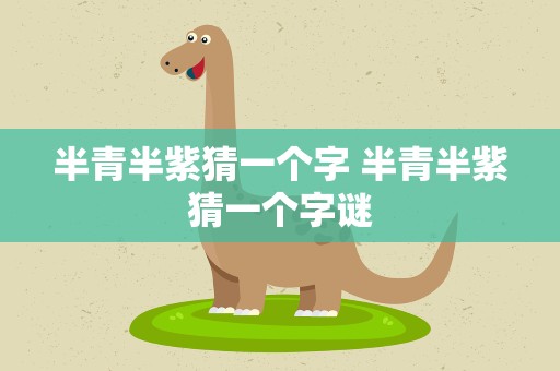 半青半紫猜一个字 半青半紫猜一个字谜