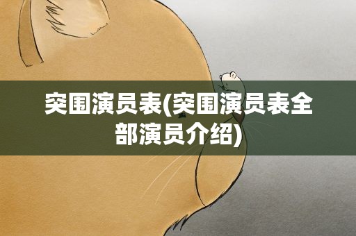 突围演员表(突围演员表全部演员介绍)