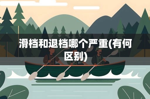 滑档和退档哪个严重(有何区别)