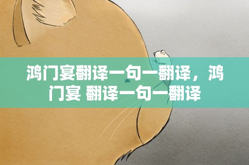 鸿门宴翻译一句一翻译，鸿门宴 翻译一句一翻译