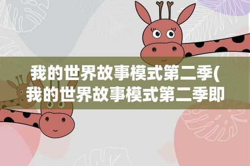 我的世界故事模式第二季(我的世界故事模式第二季即将登场)