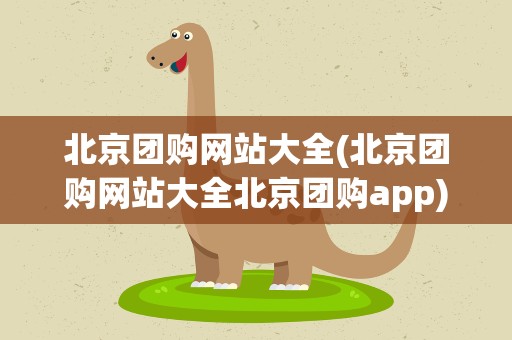 北京团购网站大全(北京团购网站大全北京团购app)