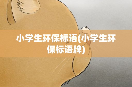 小学生环保标语(小学生环保标语牌)