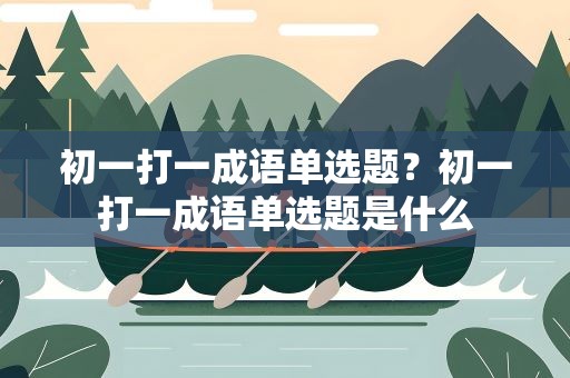 初一打一成语单选题？初一打一成语单选题是什么