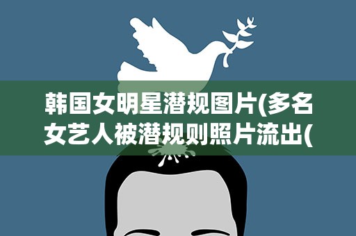 韩国女明星潜规图片(多名女艺人被潜规则照片流出(2))
