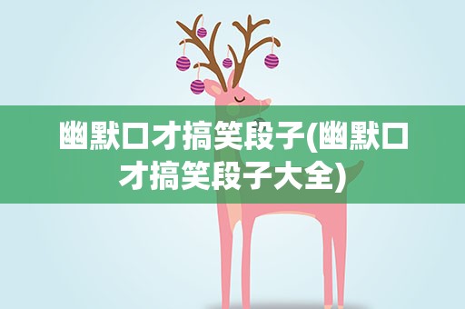 幽默口才搞笑段子(幽默口才搞笑段子大全)