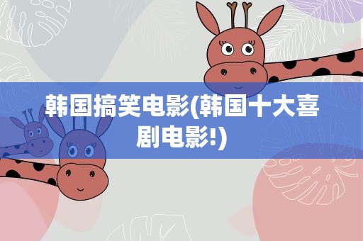 韩国搞笑电影(韩国十大喜剧电影!)
