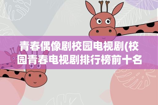 青春偶像剧校园电视剧(校园青春电视剧排行榜前十名)