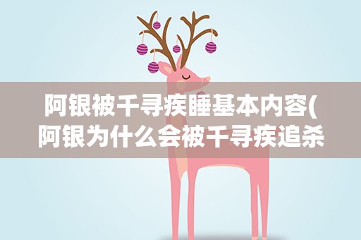 阿银被千寻疾睡基本内容(阿银为什么会被千寻疾追杀呢)