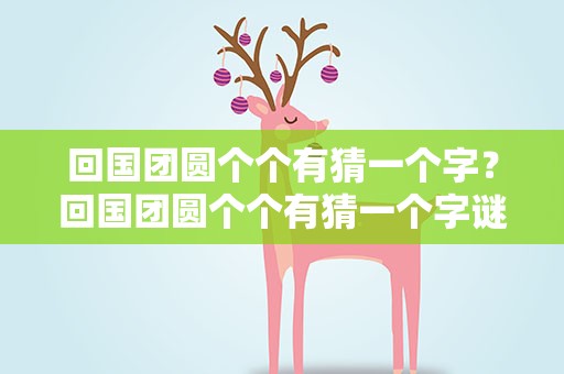 回国团圆个个有猜一个字？回国团圆个个有猜一个字谜