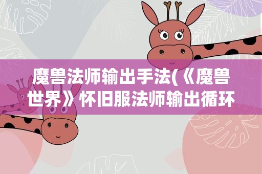 魔兽法师输出手法(《魔兽世界》怀旧服法师输出循环手法是什么)
