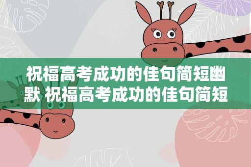 祝福高考成功的佳句简短幽默 祝福高考成功的佳句简短幽默句子