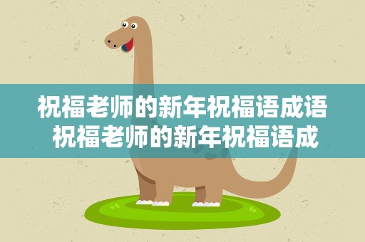 祝福老师的新年祝福语成语 祝福老师的新年祝福语成语大全