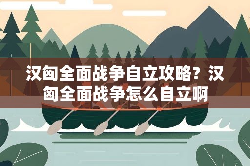 汉匈全面战争自立攻略？汉匈全面战争怎么自立啊