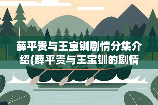 薛平贵与王宝钏剧情分集介绍(薛平贵与王宝钏的剧情介绍)