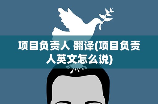 项目负责人 翻译(项目负责人英文怎么说)