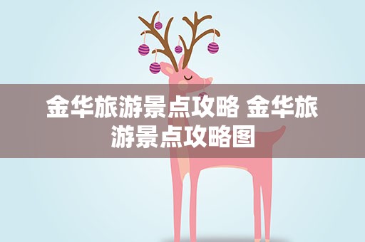 金华旅游景点攻略 金华旅游景点攻略图
