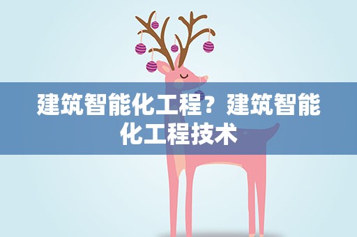 建筑智能化工程？建筑智能化工程技术