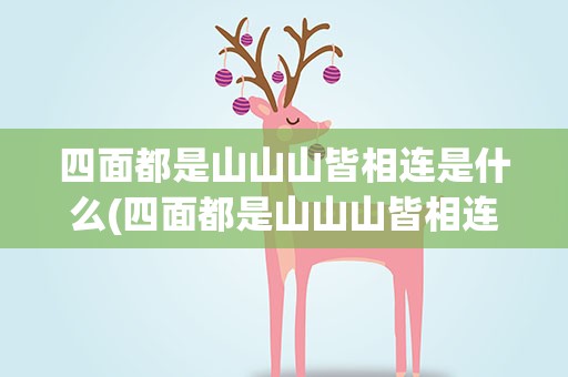 四面都是山山山皆相连是什么(四面都是山山山皆相连是什么字)