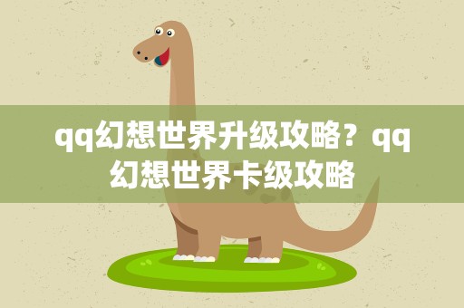 qq幻想世界升级攻略？qq幻想世界卡级攻略