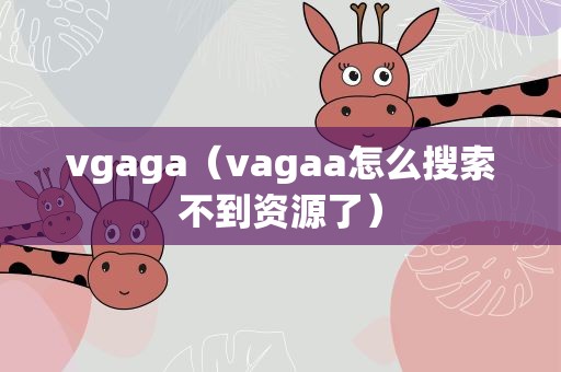 vgaga（vagaa怎么搜索不到资源了）