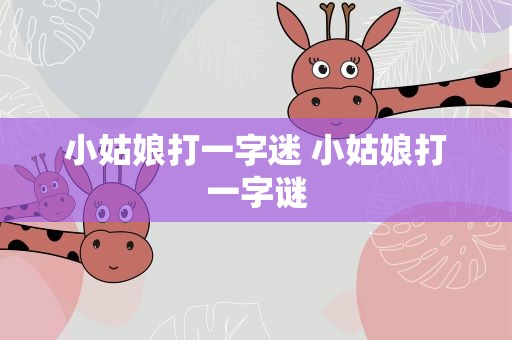 小姑娘打一字迷 小姑娘打一字谜