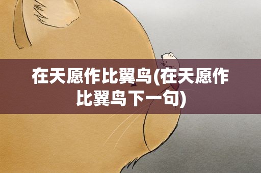 在天愿作比翼鸟(在天愿作比翼鸟下一句)