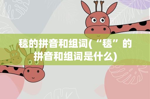毯的拼音和组词(“毯”的拼音和组词是什么)