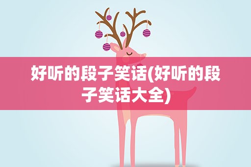 好听的段子笑话(好听的段子笑话大全)