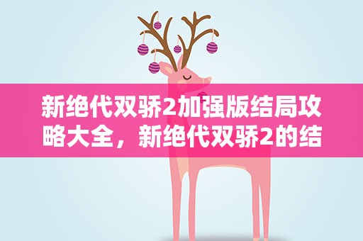 新绝代双骄2加强版结局攻略大全，新绝代双骄2的结局的打法